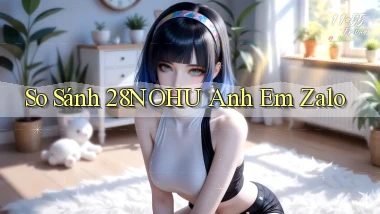 so sánh 28nohu anh em zalo