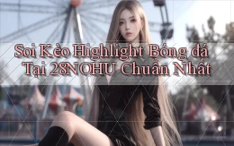 soi kèo highlight bóng đá tại 28nohu chuẩn nhất
