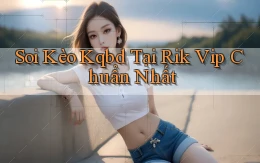 soi kèo kqbd tại rik vip chuẩn nhất