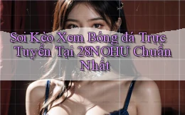 soi kèo xem bóng đá trực tuyến tại 28nohu chuẩn nhất
