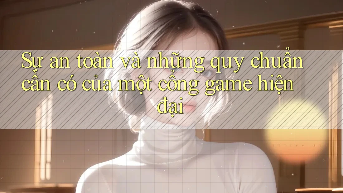 Sự an toàn và những quy chuẩn cần có của một cổng game hiện đại Sự an toàn và những quy chuẩn cần có của một cổng game hiện đại
