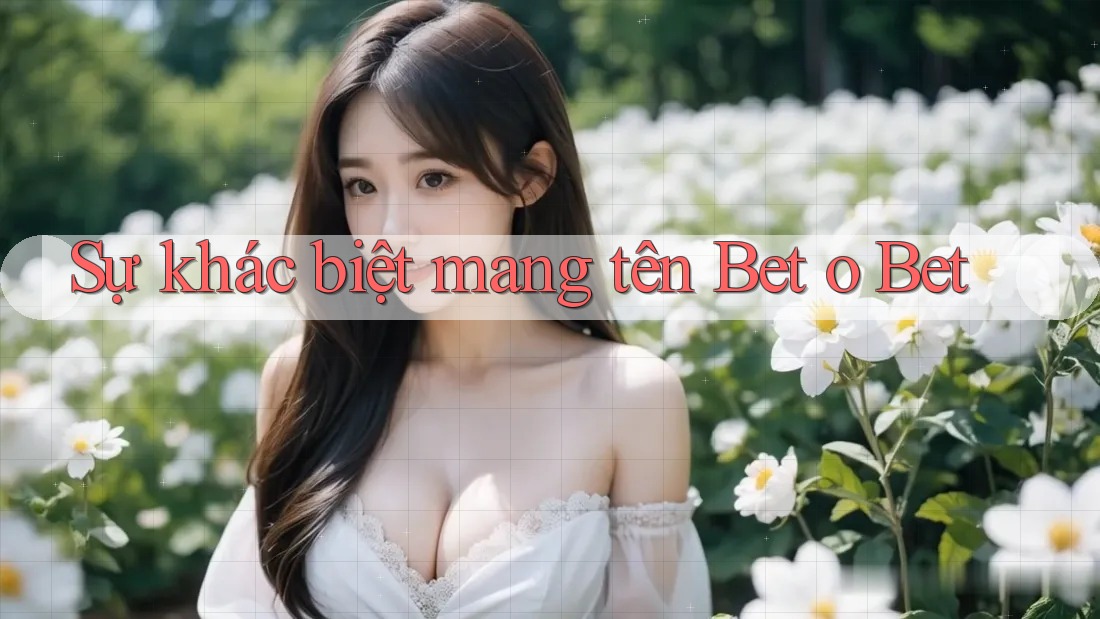 Sự khác biệt mang tên Bet o Bet Sự khác biệt mang tên Bet o Bet