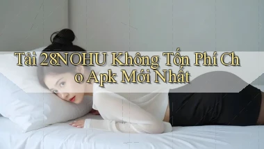 tải 28nohu không tốn phí cho apk mới nhất