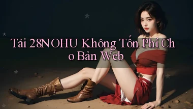 tải 28nohu không tốn phí cho bản web