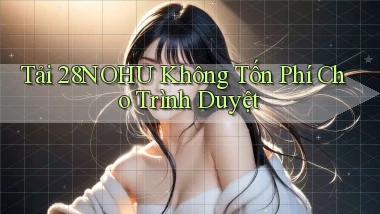 tải 28nohu không tốn phí cho trình duyệt