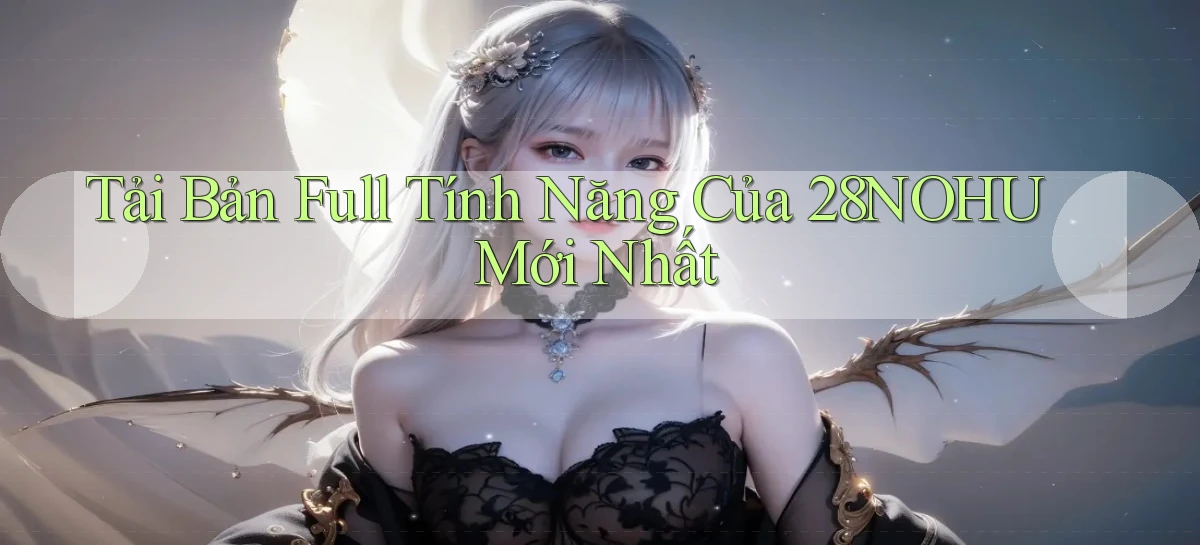 tải bản full tính năng của 28nohu mới nhất
