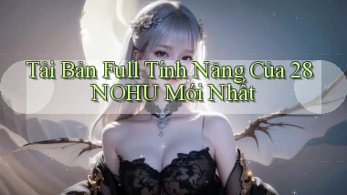 tải bản full tính năng của 28nohu mới nhất