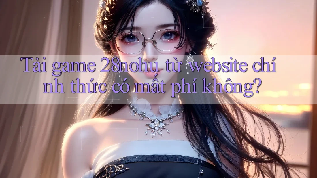 Tải game 28nohu từ website chính thức có mất phí không? Tải game 28nohu từ website chính thức có mất phí không?