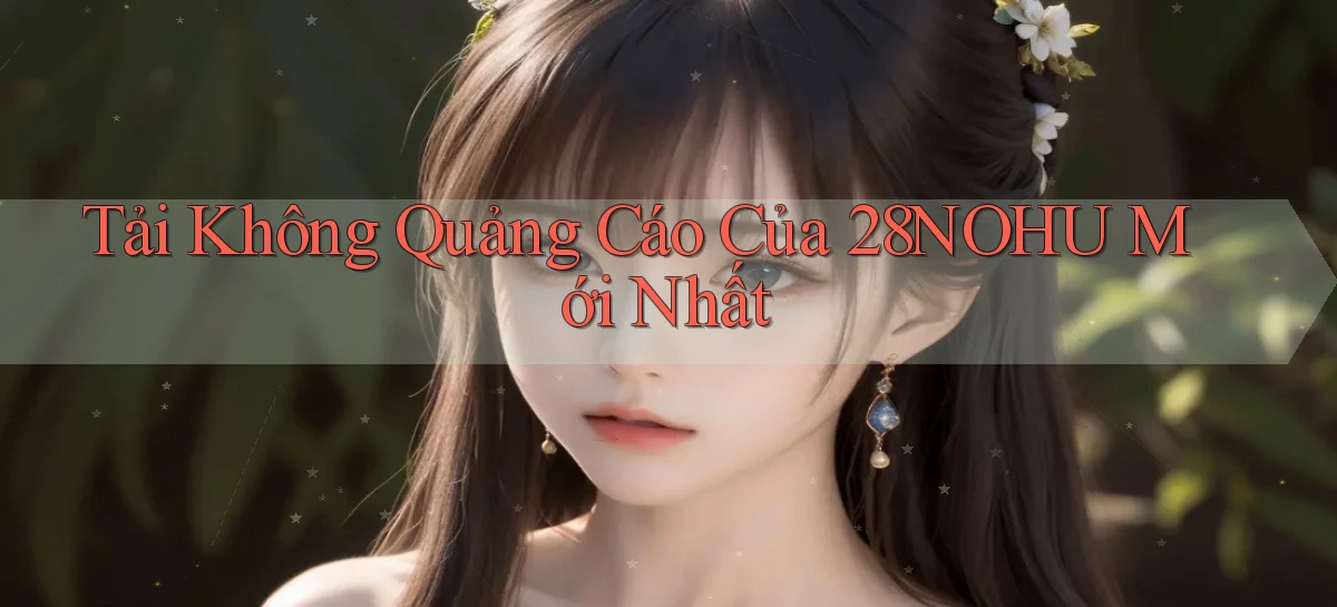 tải không quảng cáo của 28nohu mới nhất