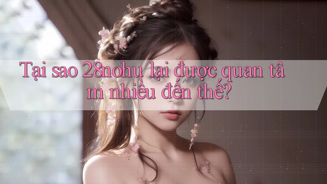 Tại sao 28nohu lại được quan tâm nhiều đến thế? Tại sao 28nohu lại được quan tâm nhiều đến thế?