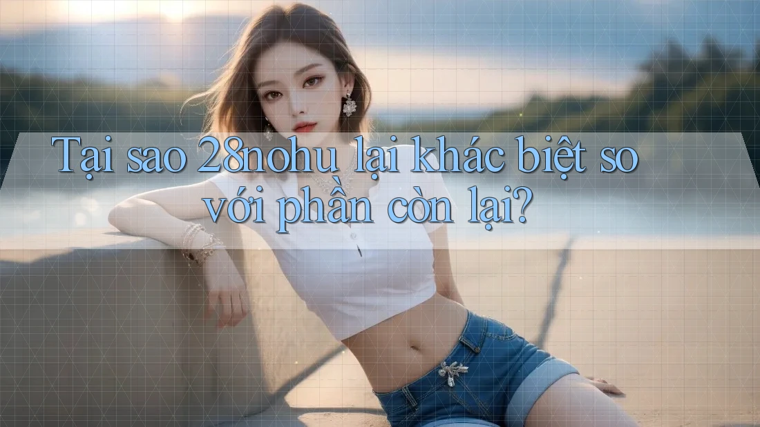 Tại sao 28nohu lại khác biệt so với phần còn lại?