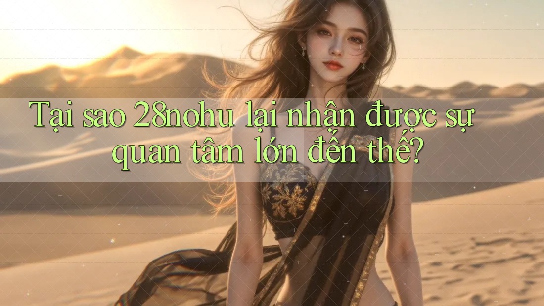 Tại sao 28nohu lại nhận được sự quan tâm lớn đến thế? Tại sao 28nohu lại nhận được sự quan tâm lớn đến thế?