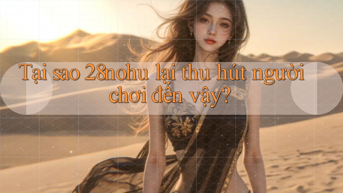 Tại sao 28nohu lại thu hút người chơi đến vậy? Tại sao 28nohu lại thu hút người chơi đến vậy?