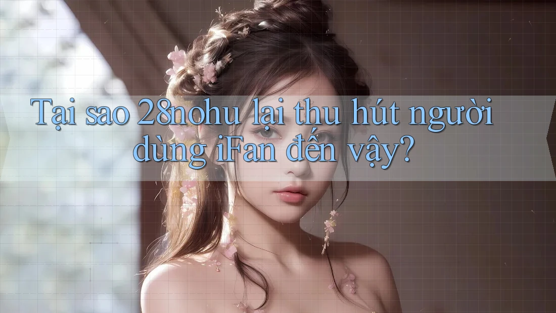 Tại sao 28nohu lại thu hút người dùng iFan đến vậy? Tại sao 28nohu lại thu hút người dùng iFan đến vậy?