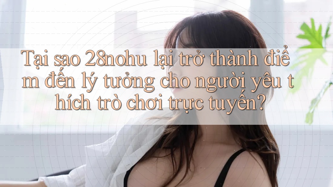 Tại sao 28nohu lại trở thành điểm đến lý tưởng cho người yêu thích trò chơi trực tuyến? Tại sao 28nohu lại trở thành điểm đến lý tưởng cho người yêu thích trò chơi trực tuyến?