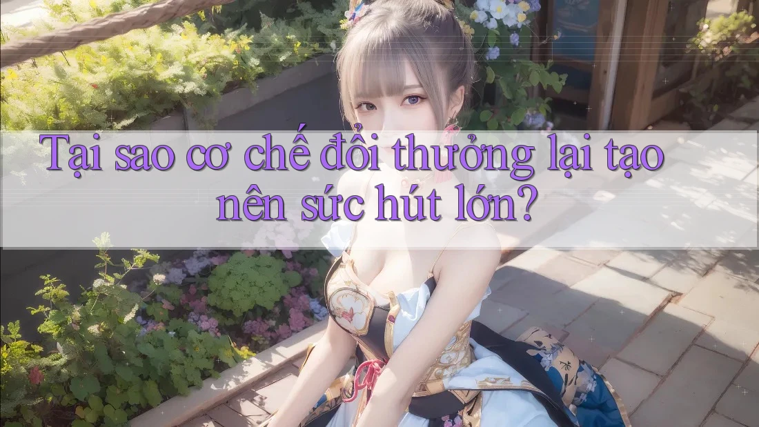 Tại sao cơ chế đổi thưởng lại tạo nên sức hút lớn?