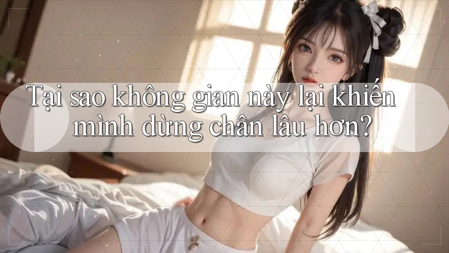 Tại sao không gian này lại khiến mình dừng chân lâu hơn? Tại sao không gian này lại khiến mình dừng chân lâu hơn?
