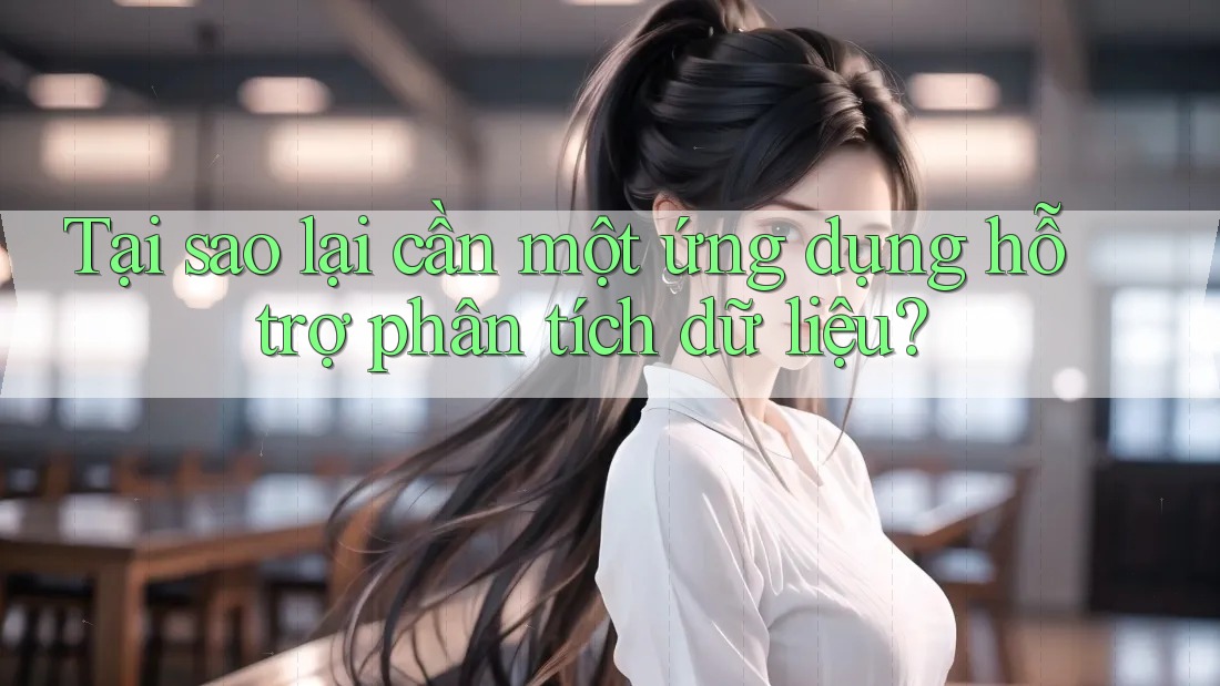 Tại sao lại cần một ứng dụng hỗ trợ phân tích dữ liệu? Tại sao lại cần một ứng dụng hỗ trợ phân tích dữ liệu?
