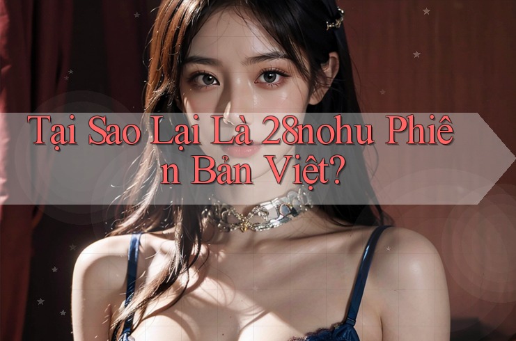 Tại Sao Lại Là 28nohu Phiên Bản Việt? Tại Sao Lại Là 28nohu Phiên Bản Việt?