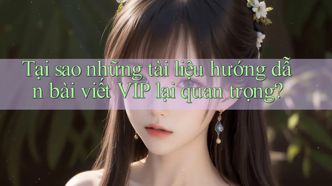 Tại sao những tài liệu hướng dẫn bài viết VIP lại quan trọng? Tại sao những tài liệu hướng dẫn bài viết VIP lại quan trọng?