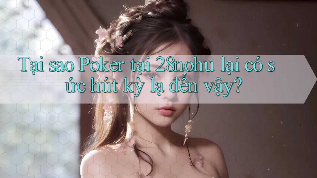 Tại sao Poker tại 28nohu lại có sức hút kỳ lạ đến vậy? Tại sao Poker tại 28nohu lại có sức hút kỳ lạ đến vậy?