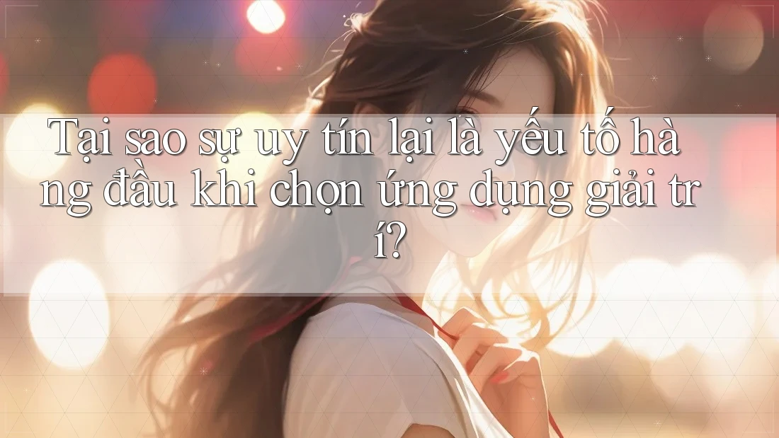 Tại sao sự uy tín lại là yếu tố hàng đầu khi chọn ứng dụng giải trí? Tại sao sự uy tín lại là yếu tố hàng đầu khi chọn ứng dụng giải trí?