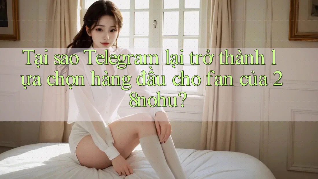 Tại sao Telegram lại trở thành lựa chọn hàng đầu cho fan của 28nohu? Tại sao Telegram lại trở thành lựa chọn hàng đầu cho fan của 28nohu?
