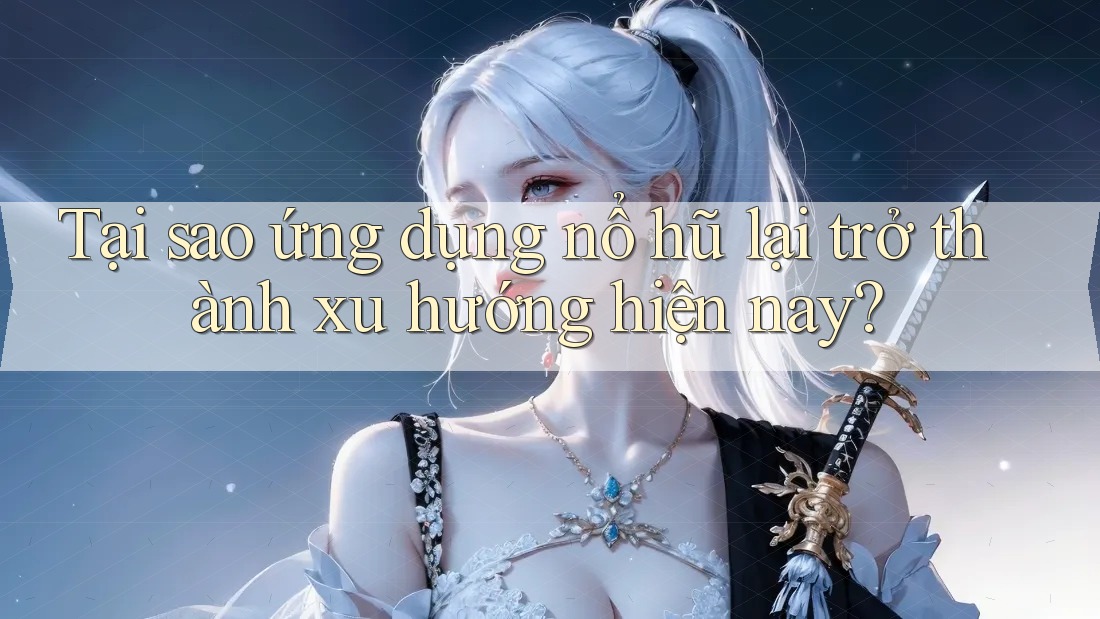 Tại sao ứng dụng nổ hũ lại trở thành xu hướng hiện nay? Tại sao ứng dụng nổ hũ lại trở thành xu hướng hiện nay?