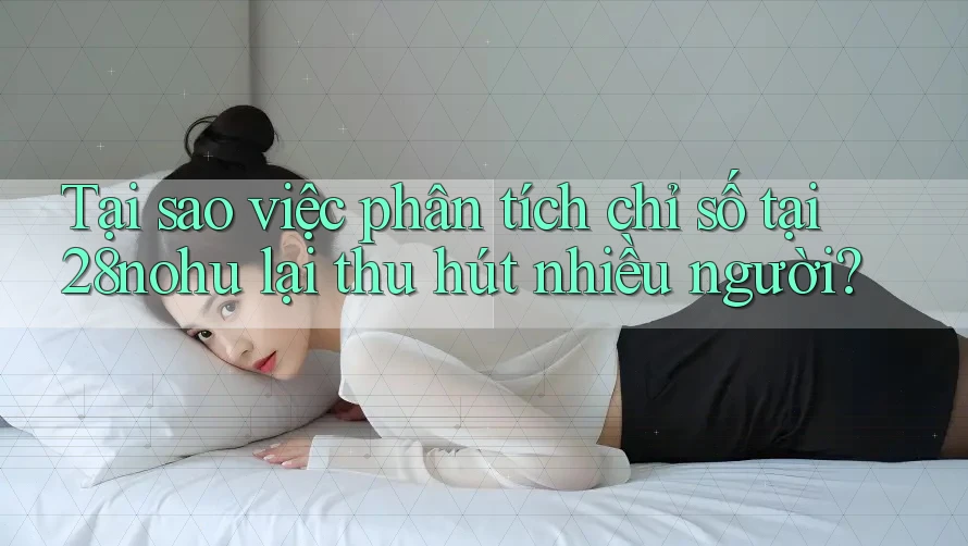 Tại sao việc phân tích chỉ số tại 28nohu lại thu hút nhiều người? Tại sao việc phân tích chỉ số tại 28nohu lại thu hút nhiều người?
