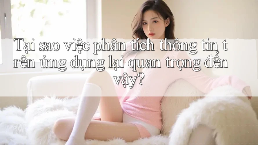 Tại sao việc phân tích thông tin trên ứng dụng lại quan trọng đến vậy? Tại sao việc phân tích thông tin trên ứng dụng lại quan trọng đến vậy?