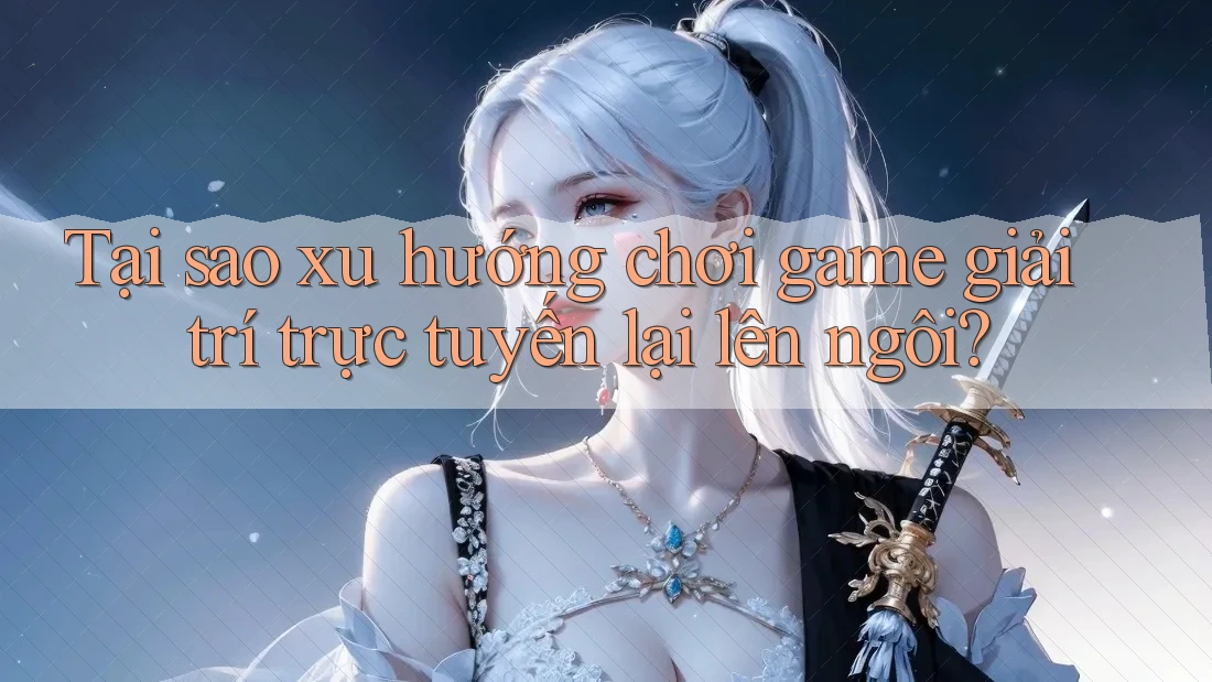 Tại sao xu hướng chơi game giải trí trực tuyến lại lên ngôi? Tại sao xu hướng chơi game giải trí trực tuyến lại lên ngôi?