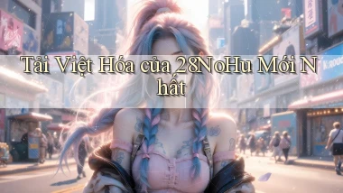 tải việt hóa của 28nohu mới nhất