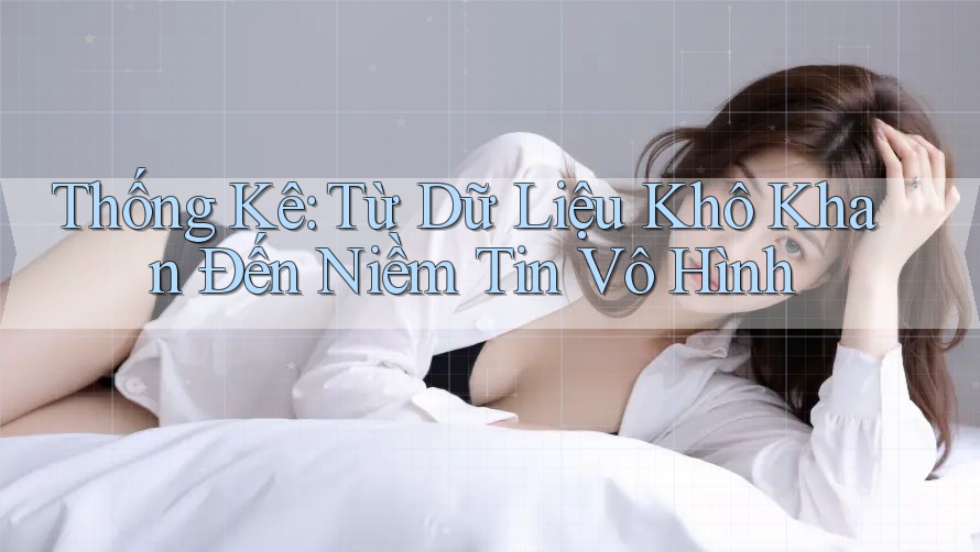 Thống Kê: Từ Dữ Liệu Khô Khan Đến Niềm Tin Vô Hình Thống Kê: Từ Dữ Liệu Khô Khan Đến Niềm Tin Vô Hình
