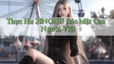 thực hư 28nohu bảo mật cao người việt