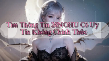 tìm thông tin 28nohu có uy tín không chính thức