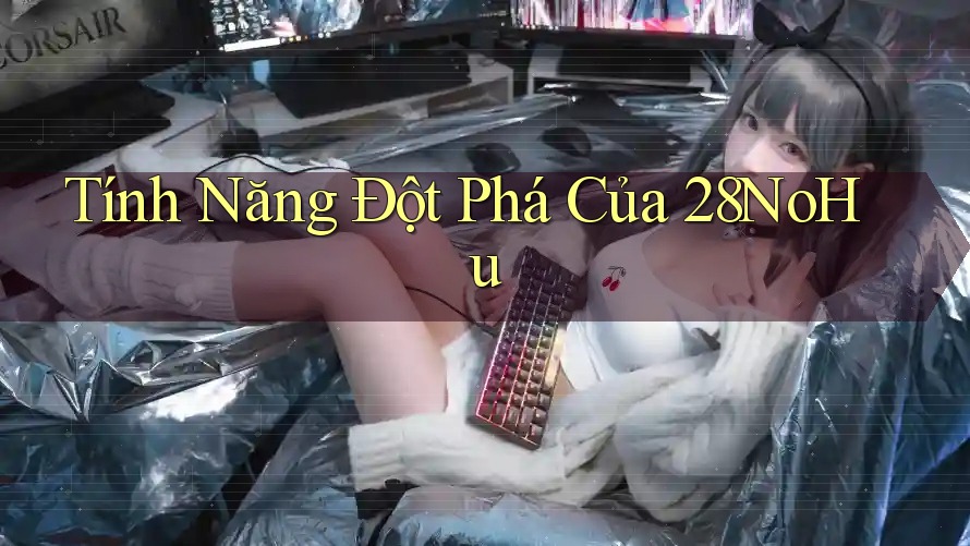 Tính Năng Đột Phá Của 28NoHu