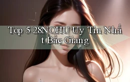 top 5 28nohu uy tín nhất Bắc Giang