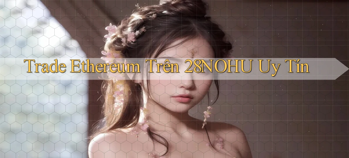trade ethereum trên 28nohu uy tín