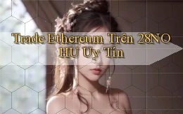 trade ethereum trên 28nohu uy tín