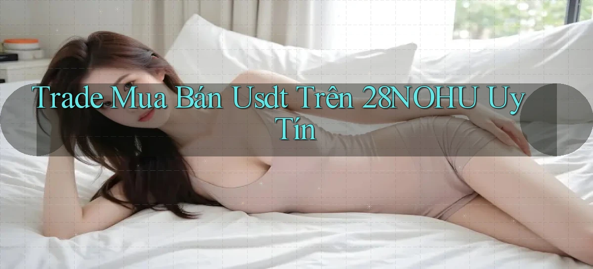 trade mua bán usdt trên 28nohu uy tín