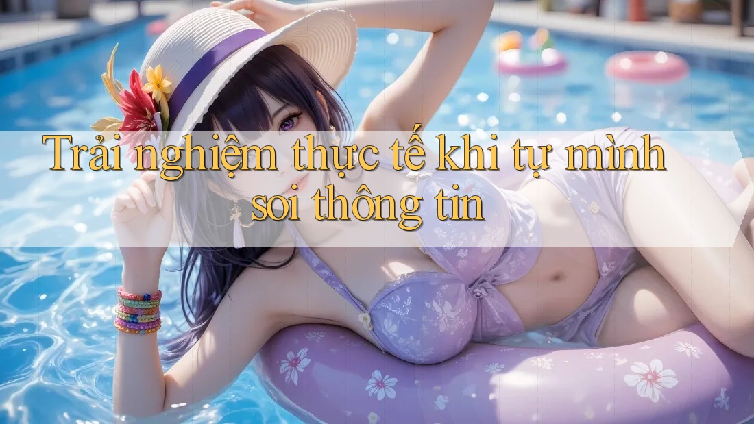 Trải nghiệm thực tế khi tự mình soi thông tin Trải nghiệm thực tế khi tự mình soi thông tin