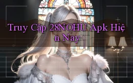 truy cập 28nohu apk hiện nay