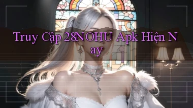 truy cập 28nohu apk hiện nay