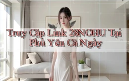 truy cập link 28nohu tại Phú Yên cả ngày