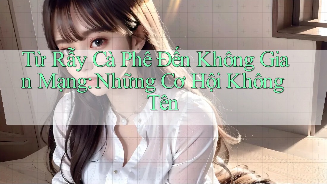 Từ Rẫy Cà Phê Đến Không Gian Mạng: Những Cơ Hội Không Tên Từ Rẫy Cà Phê Đến Không Gian Mạng: Những Cơ Hội Không Tên