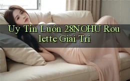uy tín luôn 28nohu roulette giải trí