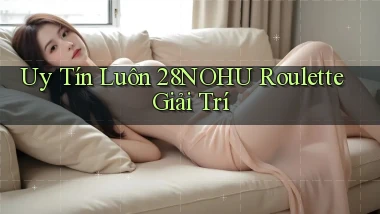 uy tín luôn 28nohu roulette giải trí