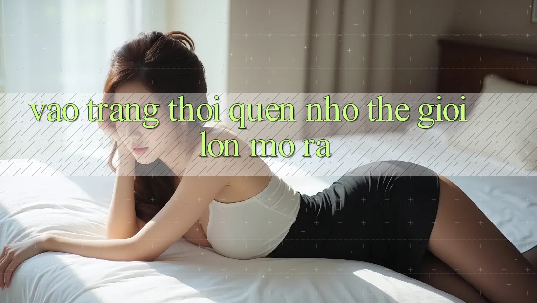 “Vào Trang” – Thói Quen Nhỏ, Thế Giới Lớn Mở Ra “Vào Trang” – Thói Quen Nhỏ, Thế Giới Lớn Mở Ra
