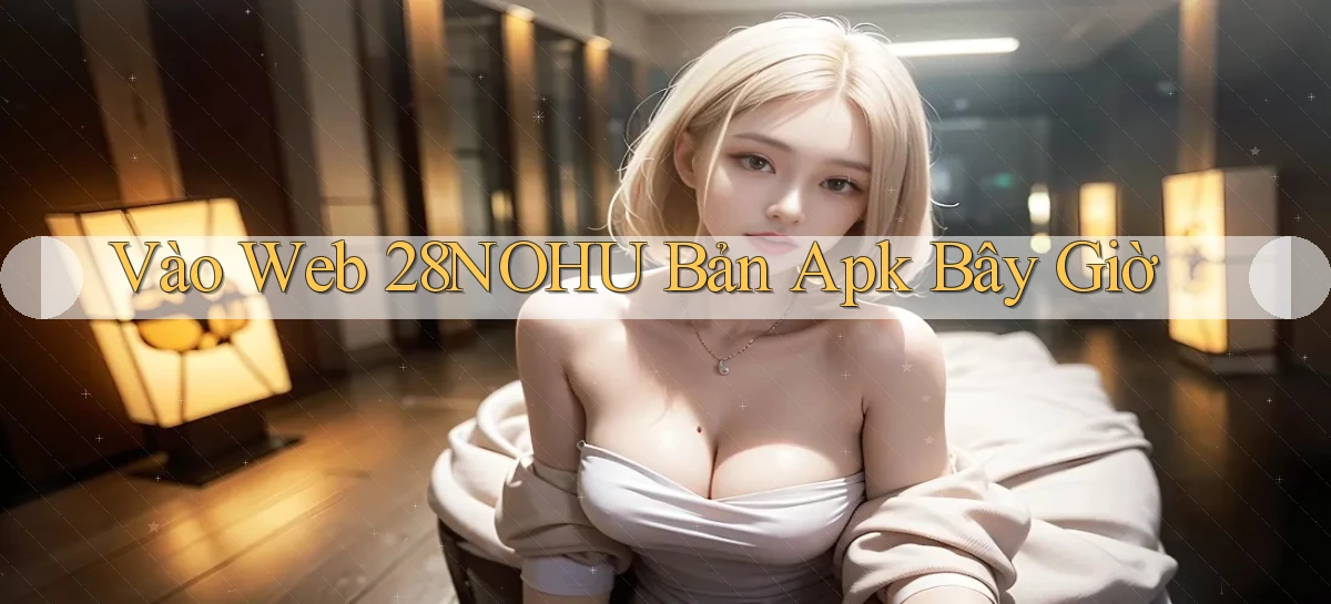 vào web 28nohu bản apk bây giờ