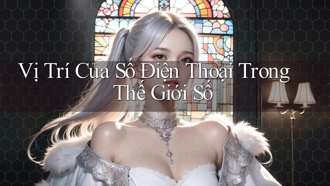 Vị Trí Của Số Điện Thoại Trong Thế Giới Số Vị Trí Của Số Điện Thoại Trong Thế Giới Số